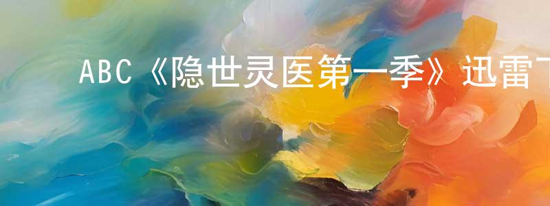 ﻿陈利兴发布﻿ABC《隐世灵医第一季》迅雷下载/在线观看/百度云-都市/情感-美剧天堂